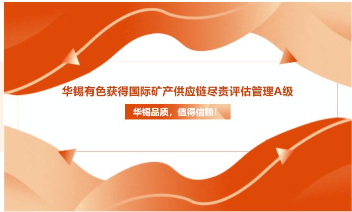 華錫品質(zhì)，值得信賴！華錫有色獲得國(guó)際礦產(chǎn)供應(yīng)鏈盡責(zé)評(píng)估管理A級(jí)